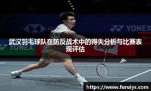 武汉羽毛球队在防反战术中的得失分析与比赛表现评估